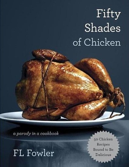 Fifty Shades of Chicken: A Parody in a Cookbook Fifty Shades of Chicken: A Parody in a Cookbook