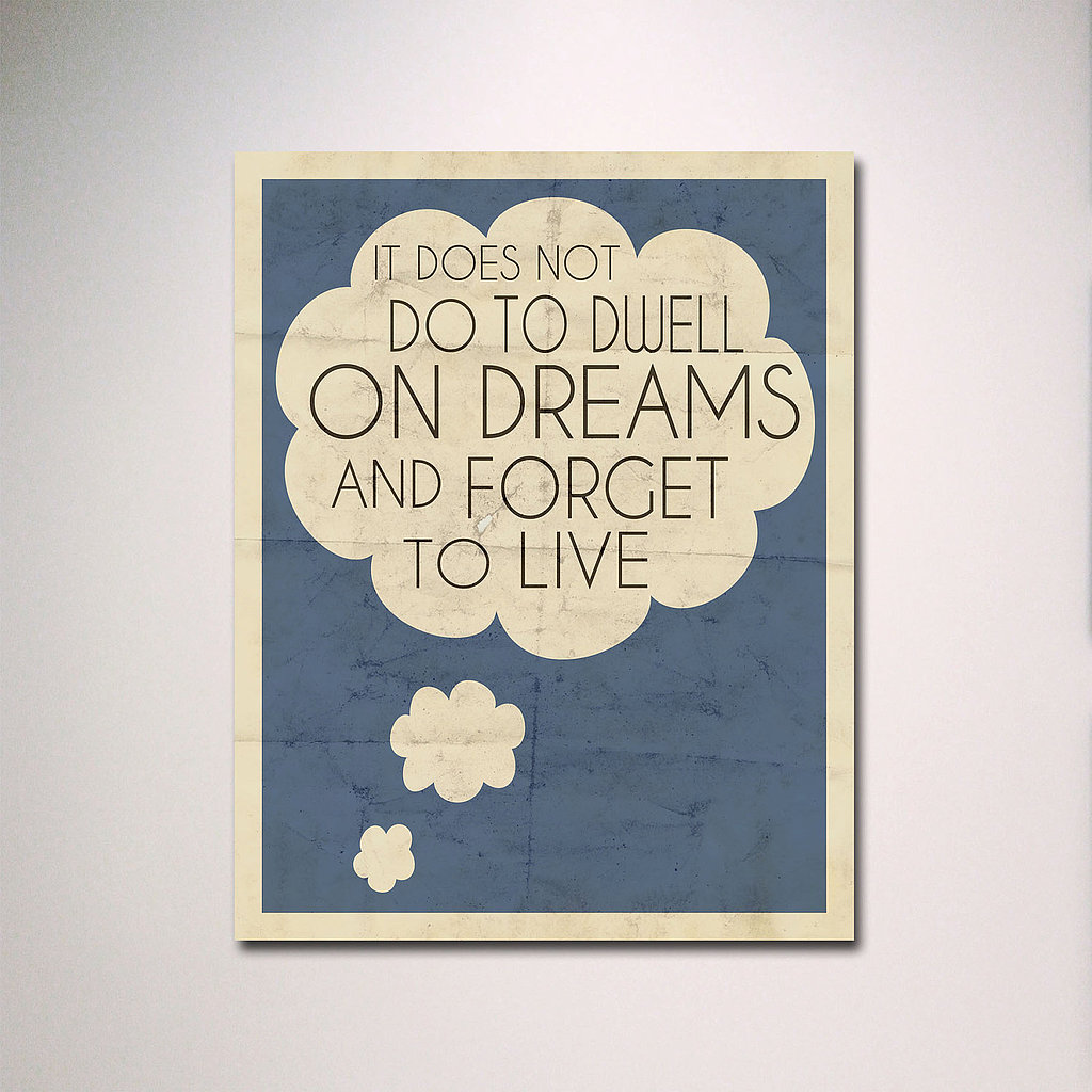 This quote from the Harry Potter character Professor Dumbledore ($15-$38) offers sage advice on finding the balance between dreaming about the future and staying present in the moment.
This quote from the Harry Potter character Professor Dumbledore ($15-$38) offers sage advice on finding the balance between dreaming about the future and staying present in the moment.