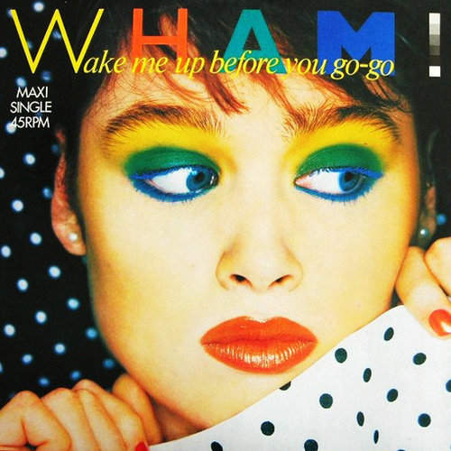 "Wake Me Up Before You Go-Go" by Wham! "Wake Me Up Before You Go-Go" by Wham!
