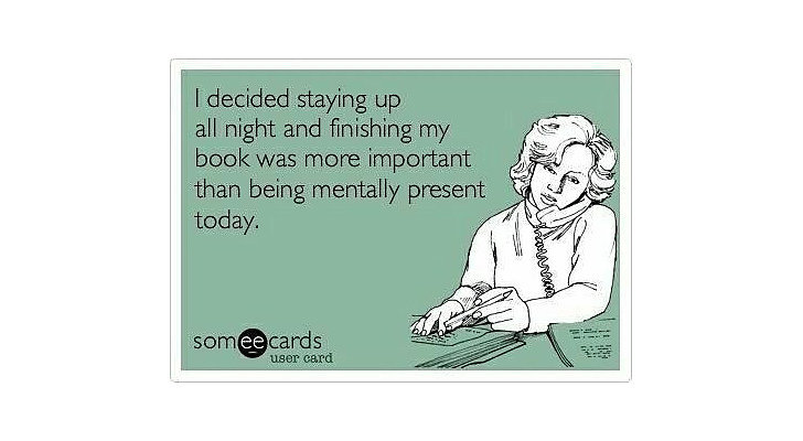 You're supertired at work because you stayed up way too late reading just one more chapter, and then another. You're supertired at work because you stayed up way too late reading just one more chapter, and then another.