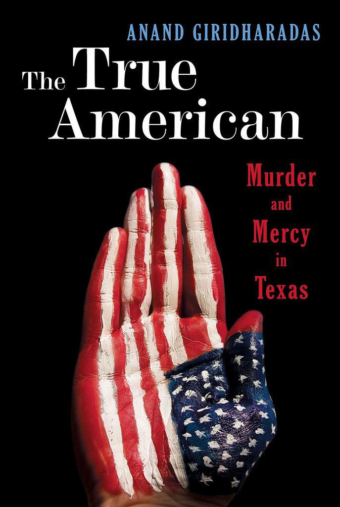 The True American: Murder and Mercy in Texas by Anand Giridharadas The True American: Murder and Mercy in Texas by Anand Giridharadas