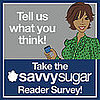 Take the SavvySugar Reader Survey!